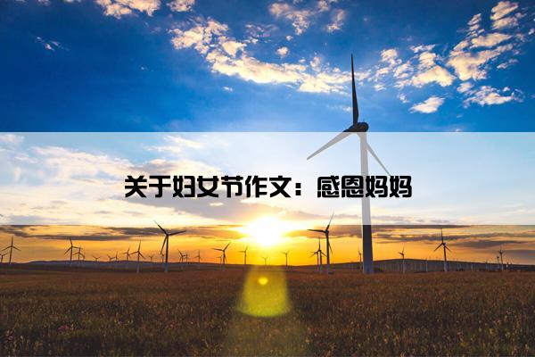 关于妇女节作文:感恩妈妈 关于妇女节作文:感恩妈妈