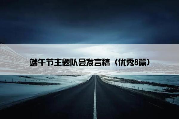 端午节主题队会发言稿（优秀8篇）