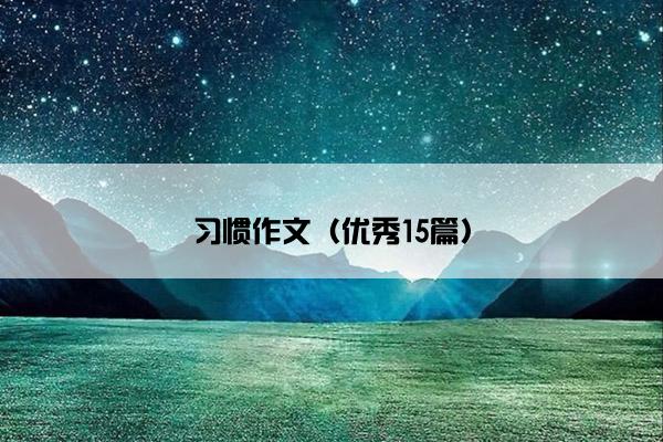 习惯作文（优秀15篇）