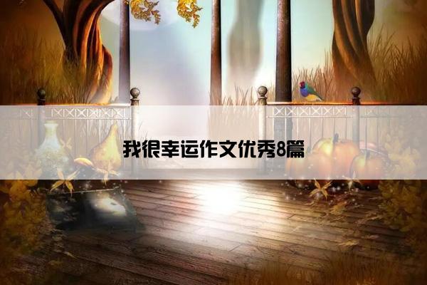我很幸运作文优秀8篇