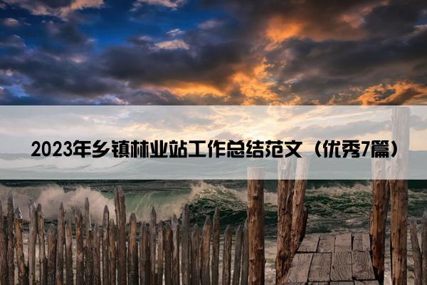 2023年乡镇林业站工作总结范文（优秀7篇）