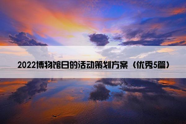 2022博物馆日的活动策划方案（优秀5篇）