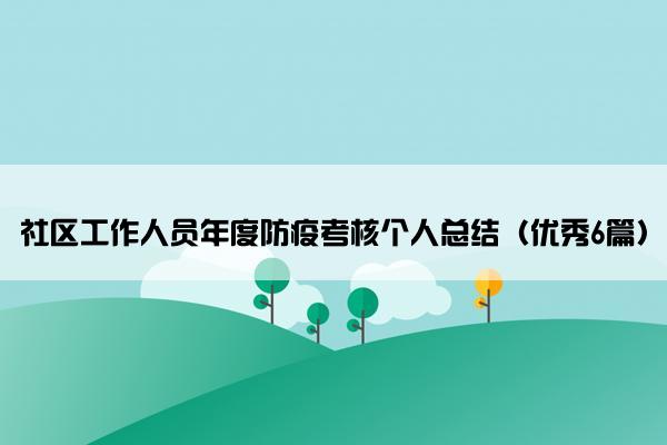 社区工作人员年度防疫考核个人总结(优秀6篇) 社区工作人员年度防疫考核个人总结(优秀6篇)