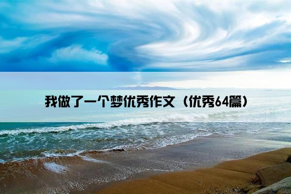 我做了一个梦优秀作文(优秀64篇) 我做了一个梦优秀作文(优秀64篇)