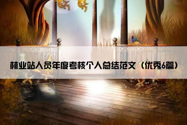 林业站人员年度考核个人总结范文(优秀6篇) 林业站人员年度考核个人总结范文(优秀6篇)