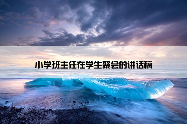 小学班主任在学生聚会的讲话稿