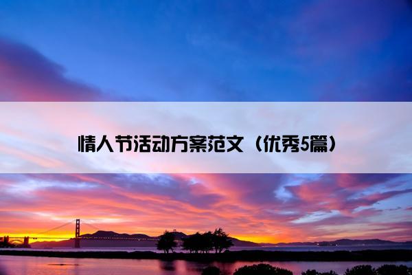 情人节活动方案范文(优秀5篇) 情人节活动方案范文(优秀5篇)