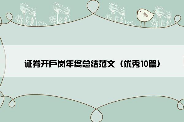 证券开户岗年终总结范文(优秀10篇) 证券开户岗年终总结范文(优秀10篇)