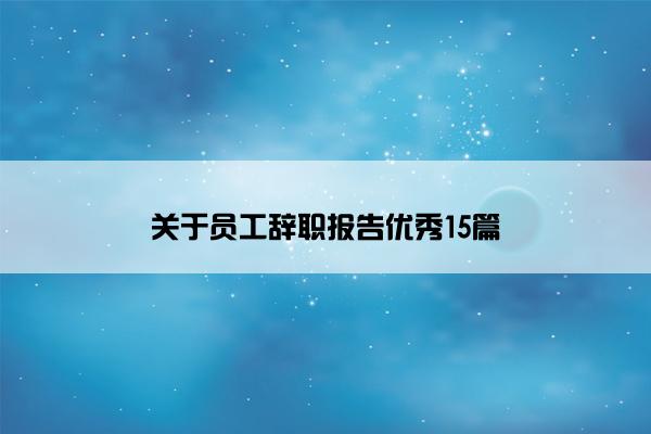 关于员工辞职报告优秀15篇