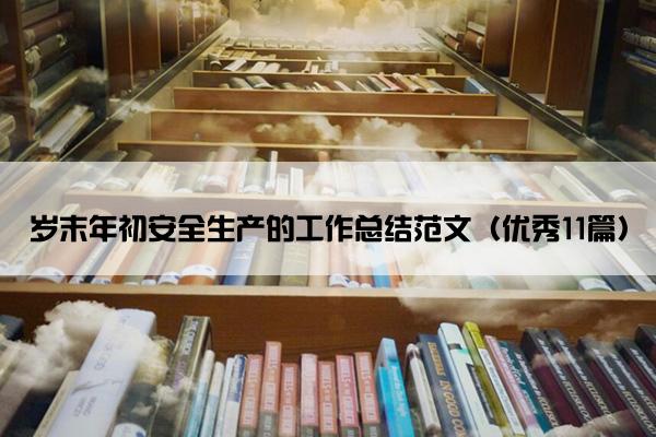 岁末年初安全生产的工作总结范文（优秀11篇）