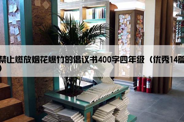 禁止燃放烟花爆竹的倡议书400字四年级（优秀14篇）