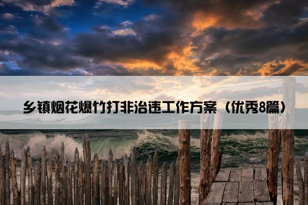 乡镇烟花爆竹打非治违工作方案（优秀8篇）