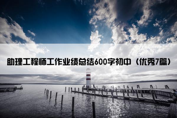 助理工程师工作业绩总结600字初中（优秀7篇）