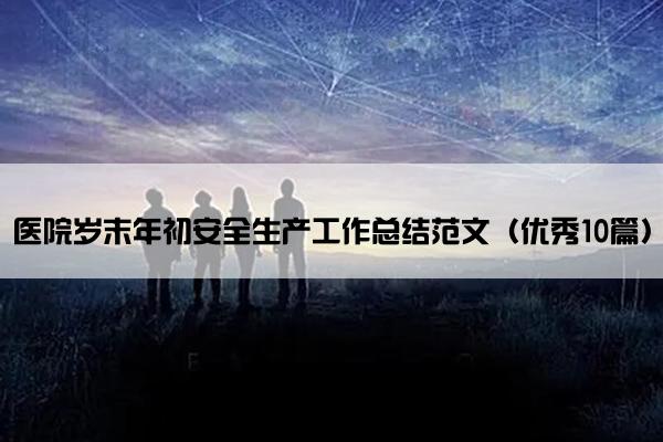 医院岁末年初安全生产工作总结范文（优秀10篇）