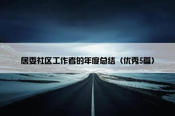 居委社区工作者的年度总结（优秀5篇）