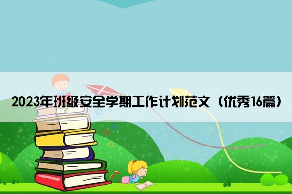 2023年班级安全学期工作计划范文（优秀16篇）