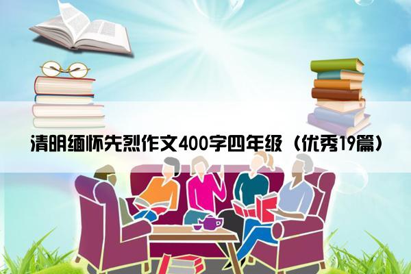 清明缅怀先烈作文400字四年级（优秀19篇）