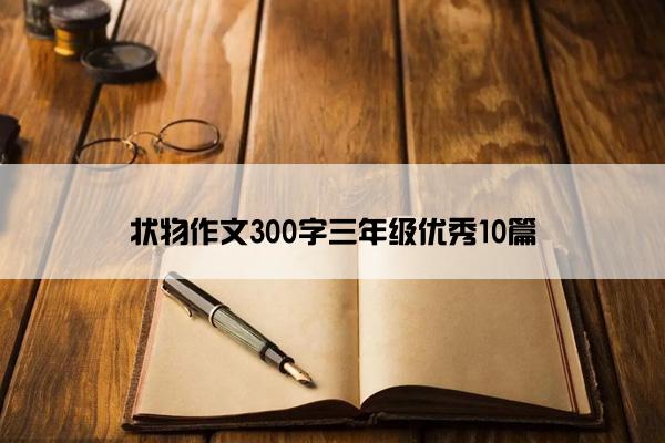 状物作文300字三年级优秀10篇