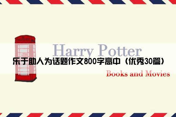 乐于助人为话题作文800字高中（优秀30篇）