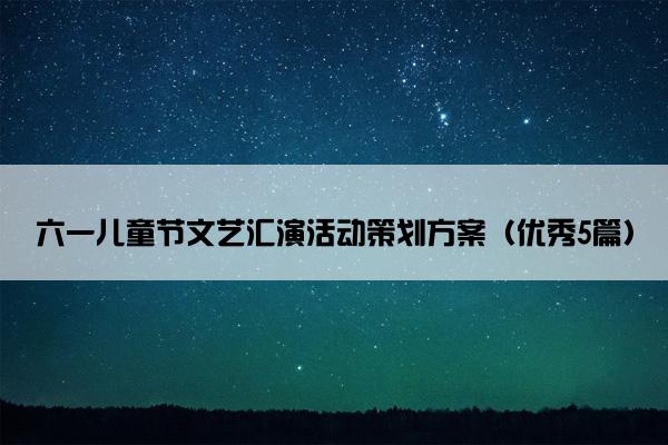 六一儿童节文艺汇演活动策划方案（优秀5篇）