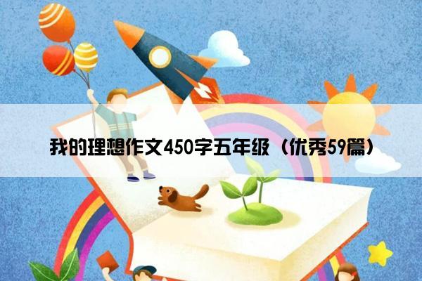 我的理想作文450字五年级(优秀59篇) 我的理想作文450字五年级(优秀59篇)