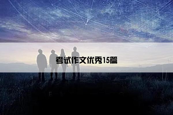 考试作文优秀15篇 考试作文优秀15篇