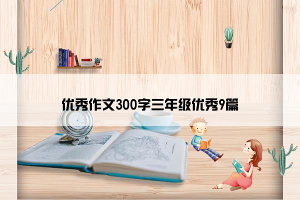 优秀作文300字三年级优秀9篇