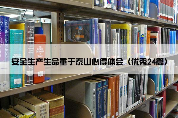 安全生产生命重于泰山心得体会(优秀24篇) 安全生产生命重于泰山心得体会(优秀24篇)
