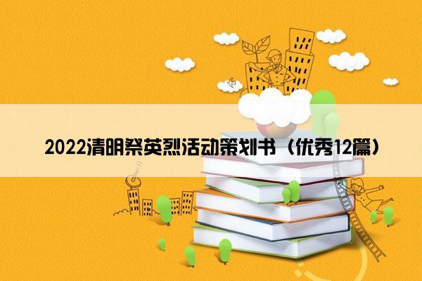 2022清明祭英烈活动策划书(优秀12篇) 2022清明祭英烈活动策划书(优秀12篇)