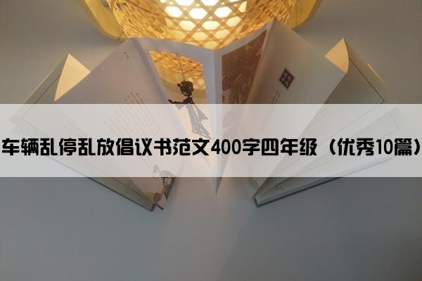 车辆乱停乱放倡议书范文400字四年级（优秀10篇）