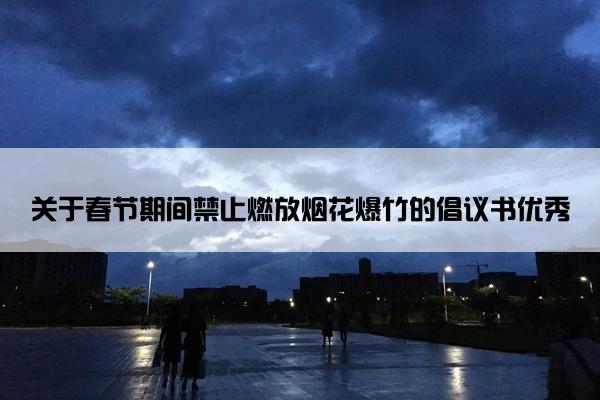 关于春节期间禁止燃放烟花爆竹的倡议书优秀