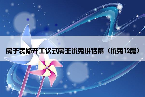 房子装修开工仪式房主优秀讲话稿（优秀12篇）