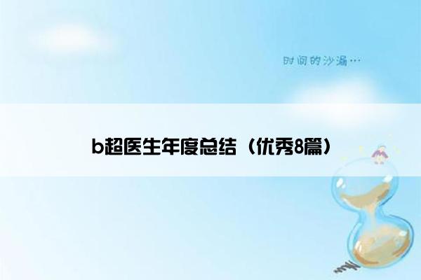 b超医生年度总结(优秀8篇) b超医生年度总结(优秀8篇)