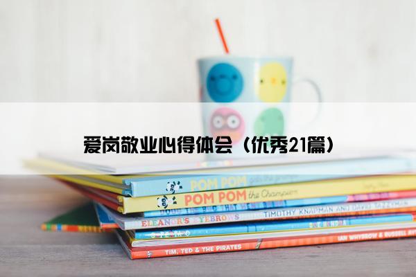 爱岗敬业心得体会（优秀21篇）