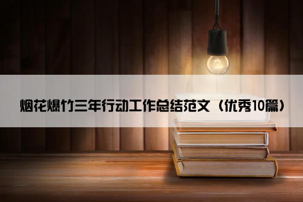 烟花爆竹三年行动工作总结范文（优秀10篇）
