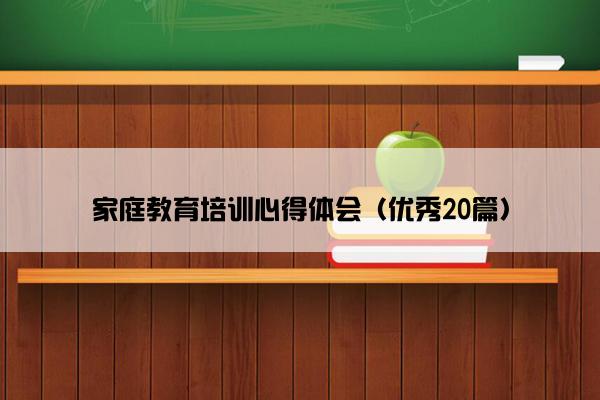 家庭教育培训心得体会(优秀20篇) 家庭教育培训心得体会(优秀20篇)