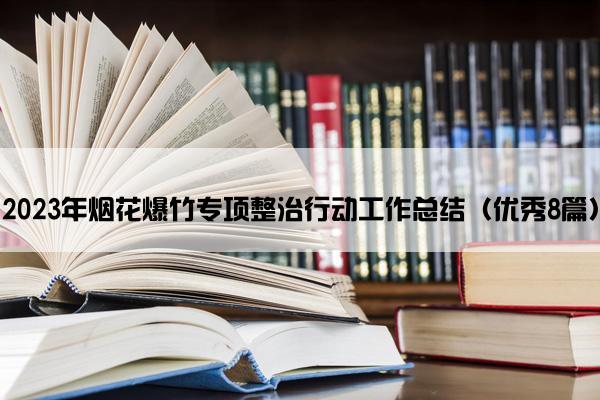2023年烟花爆竹专项整治行动工作总结（优秀8篇）