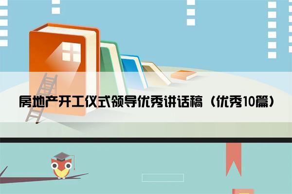 房地产开工仪式领导优秀讲话稿（优秀10篇）