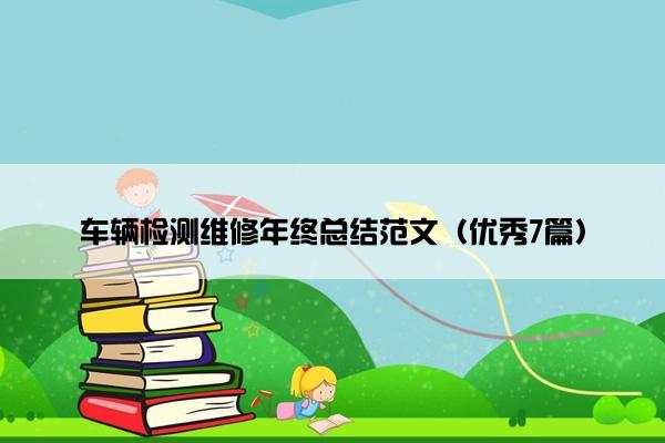 车辆检测维修年终总结范文（优秀7篇）