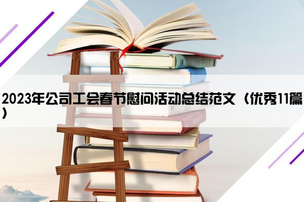 2023年公司工会春节慰问活动总结范文（优秀11篇）