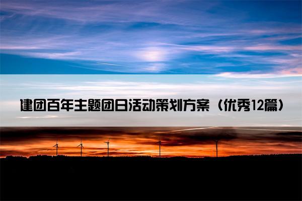 建团百年主题团日活动策划方案（优秀12篇）