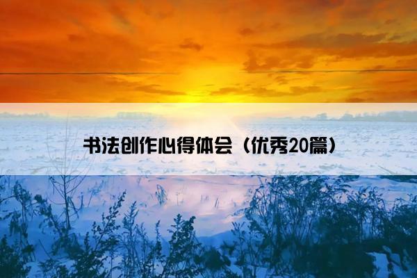 书法创作心得体会（优秀20篇）