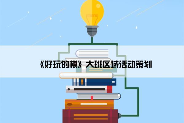 《好玩的棋》大班区域活动策划 《好玩的棋》大班区域活动策划