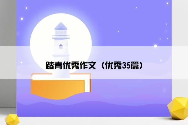 踏青优秀作文(优秀35篇) 踏青优秀作文(优秀35篇)
