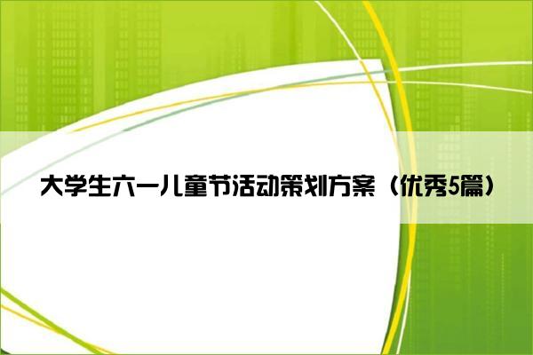大学生六一儿童节活动策划方案(优秀5篇) 大学生六一儿童节活动策划方案(优秀5篇)