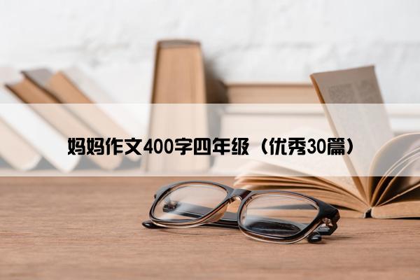 妈妈作文400字四年级(优秀30篇) 妈妈作文400字四年级(优秀30篇)