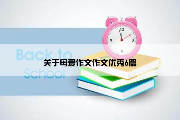 关于母爱作文作文优秀6篇 关于母爱作文作文优秀6篇