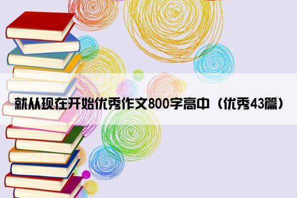 就从现在开始优秀作文800字高中（优秀43篇）