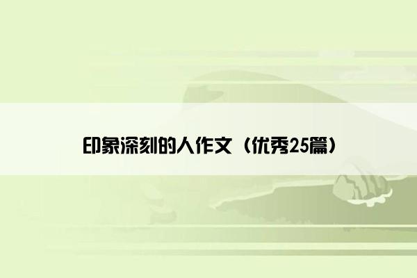 印象深刻的人作文（优秀25篇）