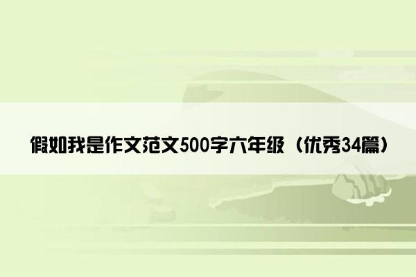 假如我是作文范文500字六年级（优秀34篇）